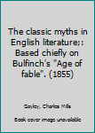 Unknown Binding The classic myths in English literature;: Based chiefly on Bulfinch's "Age of fable". (1855) Book