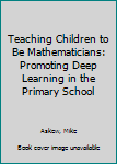 Hardcover Teaching Children to Be Mathematicians: Promoting Deep Learning in the Primary School Book