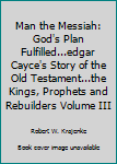 Unknown Binding Man the Messiah: God's Plan Fulfilled...edgar Cayce's Story of the Old Testament...the Kings, Prophets and Rebuilders Volume III Book