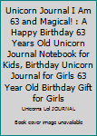 Unicorn Journal I Am 63 and Magical! : A Happy Birthday 63 Years Old Unicorn Journal Notebook for Kids, Birthday Unicorn Journal for Girls 63 Year Old Birthday Gift for Girls