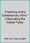 Hardcover Preaching to the Contemporary Mind - Interpreting the Gospel Today Book