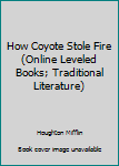 Unknown Binding How Coyote Stole Fire (Online Leveled Books; Traditional Literature) Book