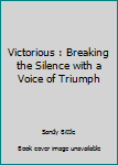 Paperback Victorious : Breaking the Silence with a Voice of Triumph Book