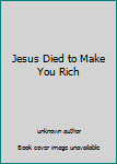 Unknown Binding Jesus Died to Make You Rich Book