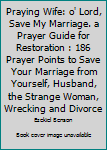 Paperback Praying Wife: o' Lord, Save My Marriage. a Prayer Guide for Restoration : 186 Prayer Points to Save Your Marriage from Yourself, Husband, the Strange Woman, Wrecking and Divorce Book