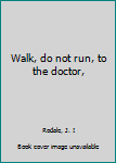 Hardcover Walk, do not run, to the doctor, Book