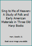 Hardcover Sing to Me of Heaven: A Study of Folk and Early American Materials in Three Old Harp Books Book