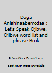 Paperback Daga Anishinaabemodaa : Let's Speak Ojibwe. Ojibwe word list and phrase Book