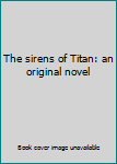 The sirens of Titan: an original novel