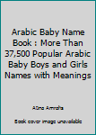 Paperback Arabic Baby Name Book : More Than 37,500 Popular Arabic Baby Boys and Girls Names with Meanings Book