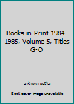 Unknown Binding Books in Print 1984-1985, Volume 5, Titles G-O Book