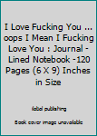 Paperback I Love Fucking You ... oops I Mean I Fucking Love You : Journal - Lined Notebook -120 Pages (6 X 9) Inches in Size Book