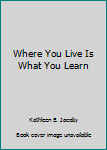 Paperback Where You Live Is What You Learn Book