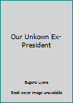 Hardcover Our Unkown Ex-President Book