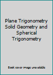 Hardcover Plane Trigonometry Solid Geometry and Spherical Trigonometry Book