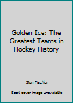 Paperback Golden Ice: The Greatest Teams in Hockey History Book