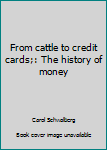 Hardcover From cattle to credit cards;: The history of money Book