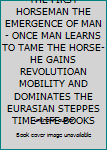 THE FIRST HORSEMAN THE EMERGENCE OF MAN - ONCE MAN LEARNS TO TAME THE HORSE- HE GAINS REVOLUTIOAN MOBILITY AND DOMINATES THE EURASIAN STEPPES TIME-LIFE BOOKS