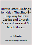 Paperback How to Draw Buildings for Kids : The Step-By-Step Way to Draw Castles and Church, Draw a House and So Much More... Book