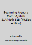 Unknown Binding Beginning Algebra Math 51/Math 51A/Math 51B (Mt.Sac edition) Book