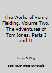 The Works of Henry Fielding, Volume Two, The Adventures of Tom Jones, Parts I and II