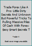 Paperback Trade Forex Like A Pro: Little Dirty Secrets And Unknown But Powerful Tricks To Pulling Massive Piles Of Cash With Forex: $exy $mart $ecrets T Book