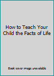 Paperback How to Teach Your Child the Facts of Life Book