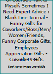 Of Course I Talk to Myself. Sometimes I Need Expert Advice : Blank Line Journal - Funny Gifts for Coworkers/Boss/Men/Women/Friends, Funny Corporate Gifts, Employees Appreciation Gifts - Coworkers Gift