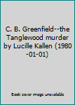 C. B. Greenfield--the Tanglewood murder by Lucille Kallen (1980-01-01)