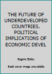 Unknown Binding THE FUTURE OF UNDERDEVELOPED COUNTRIES, POLITICAL IMPLICATIONS OF ECONOMIC DEVEL Book