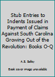Stub Entries to Indents Issued in Payment of Claims Against South Carolina Growing Out of the Revolution: Books O-Q