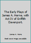 Hardcover The Early Plays of James A. Herne, with Act IV of Griffith Davenport. Book