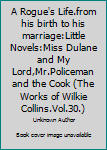 A Rogue's Life.from his birth to his marriage:Little Novels:Miss Dulane and My Lord,Mr.Policeman and the Cook (The Works of Wilkie Collins.Vol.30.)