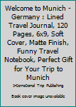 Paperback Welcome to Munich - Germany : Lined Travel Journal, 120 Pages, 6x9, Soft Cover, Matte Finish, Funny Travel Notebook, Perfect Gift for Your Trip to Munich Book