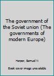 Unknown Binding The government of the Soviet union (The governments of modern Europe) Book