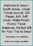 Paperback Welcome to Seoul - South Korea : Lined Travel Journal, 120 Pages, 6x9, Soft Cover, Matte Finish, Funny Travel Notebook, Perfect Gift for Your Trip to Seoul Book