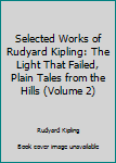 Selected Works of Rudyard Kipling: The Light That Failed, Plain Tales from the Hills