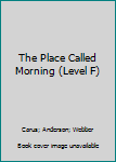 Hardcover The Place Called Morning (Level F) Book