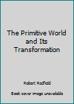 The Primitive World and Its Transformation
