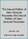 Hardcover The Sexual Politics of Jean-Jacques Rousseau the Sexual Politics of Jean-Jacques Rousseau Book