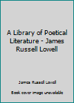 Hardcover A Library of Poetical Literature - James Russell Lowell Book