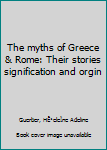 Unknown Binding The myths of Greece & Rome: Their stories signification and orgin Book