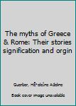 The myths of Greece & Rome: Their stories signification and orgin