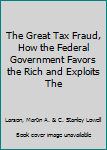 Hardcover The Great Tax Fraud, How the Federal Government Favors the Rich and Exploits The Book