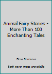 Animal Fairy Stories - More Than 100 Enchanting Tales