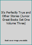 Unknown Binding It's Perfectly True and Other Stories (Junior Great Books Set One Volume Three) Book