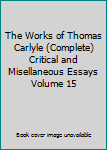 The Works of Thomas Carlyle (Complete) Critical and Misellaneous Essays Volume 15