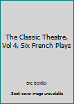 Unknown Binding The Classic Theatre, Vol 4, Six French Plays Book