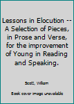 Lessons in Elocution -- A Selection of Pieces, in Prose and Verse, for the improvement of Young in Reading and Speaking.