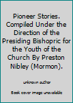 Pioneer Stories. Compiled Under the Direction of the Presiding Bishopric for the Youth of the Church By Preston Nibley (Mormon).